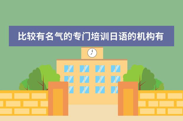 比较有名气的专门培训日语的机构有吗？