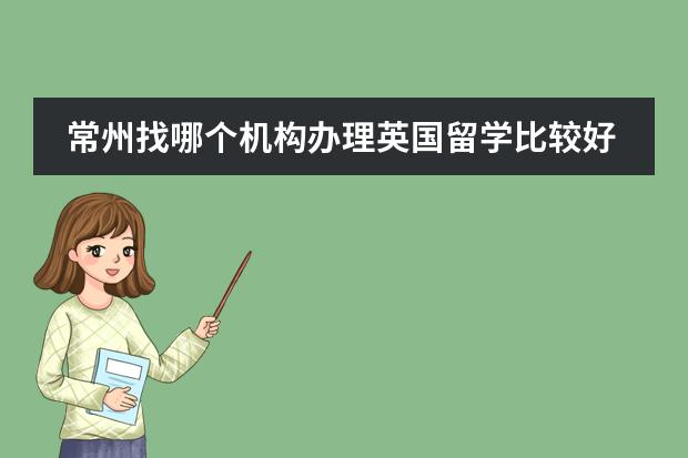 常州找哪个机构办理英国留学比较好?英国预科留学费用