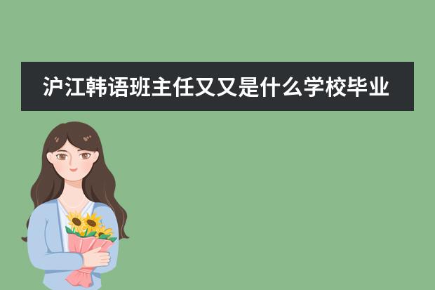 沪江韩语班主任又又是什么学校毕业的?