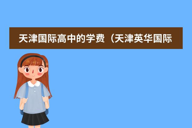 天津国际高中的学费(天津英华国际学校学费)