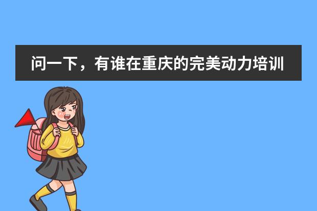 问一下,有谁在重庆的完美动力培训学校培训过啊?那个学校怎么样啊?能不能相信啊?培训出来以后是不是真