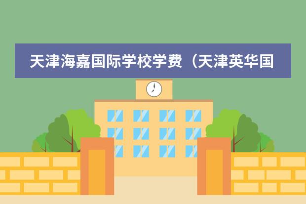 天津海嘉国际学校学费(天津英华国际学校高中收费标准)