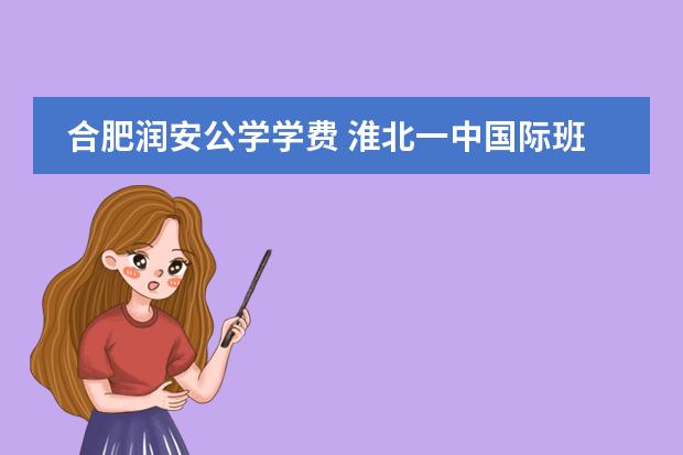 合肥润安公学学费 淮北一中国际班收费标准