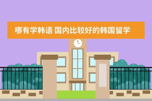 哪有学韩语 国内比较好的韩国留学预科课程介绍