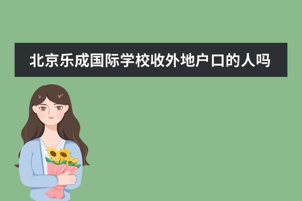 北京乐成国际学校收外地户口的人吗？