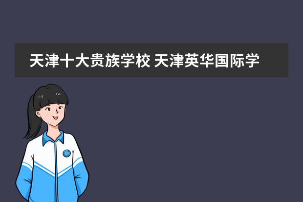天津十大贵族学校 天津英华国际学校招生学费