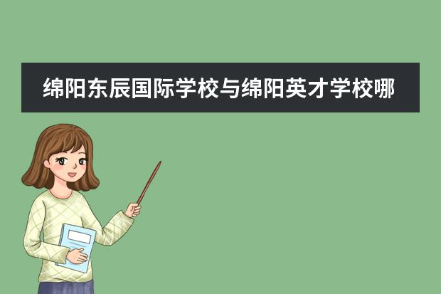 绵阳东辰国际学校与绵阳英才学校哪个好一些