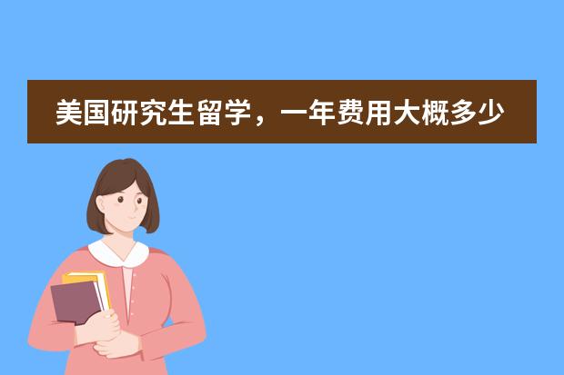 美国研究生留学,一年费用大概多少?
