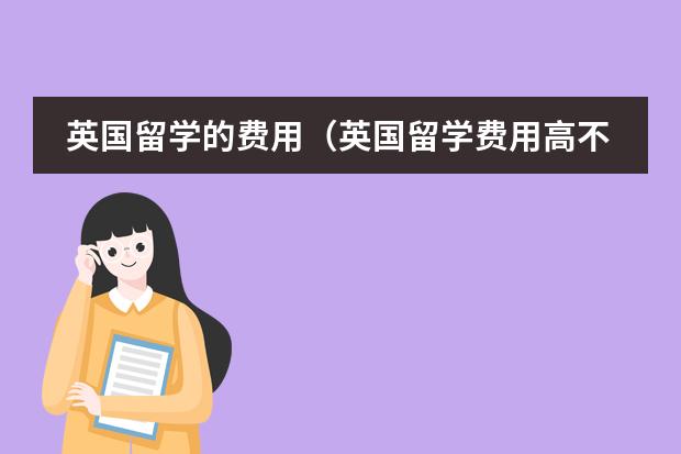 英国留学的费用(英国留学费用高不高?)