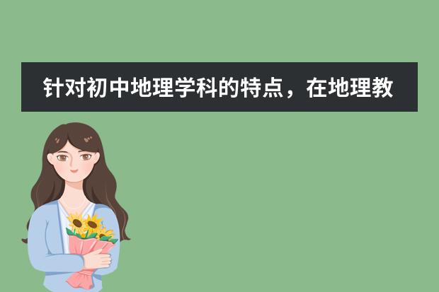 针对初中地理学科的特点,在地理教学中常用的方法有哪些