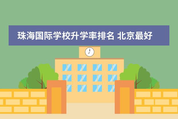 珠海国际学校升学率排名 北京最好的私立国际学校排名