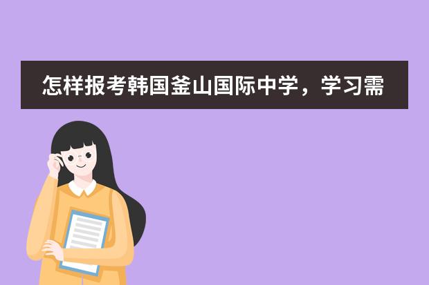 怎样报考韩国釜山国际中学,学习需要很好么?韩语有什么要求?