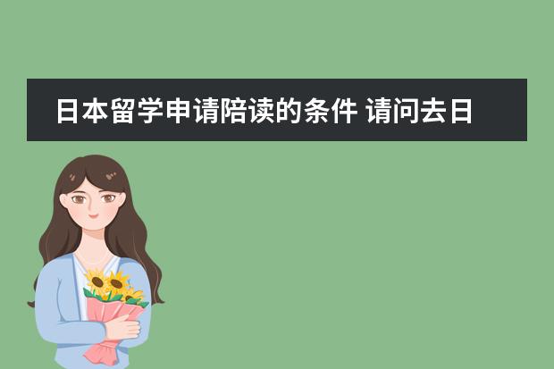 日本留学申请陪读的条件 请问去日本留学读研究生的具体流程和条件。