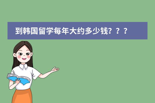 到韩国留学每年大约多少钱???