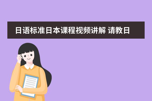 日语标准日本课程视频讲解 请教日语高手