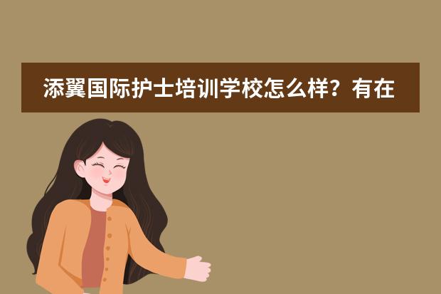 添翼国际护士培训学校怎么样?有在那里学习的人吗?听说他们有网络课,效果怎么样,能试听吗?