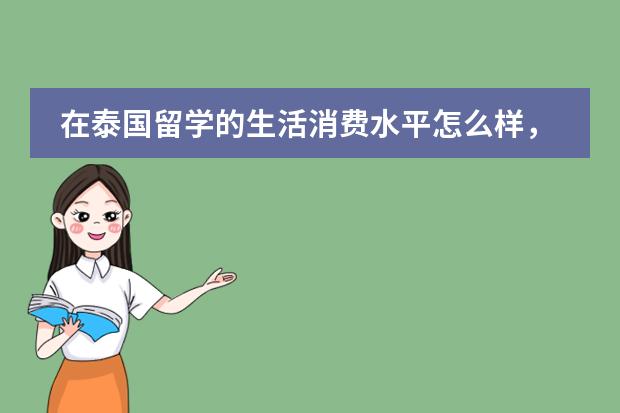 在泰国留学的生活消费水平怎么样,住宿情况和费用如何?
