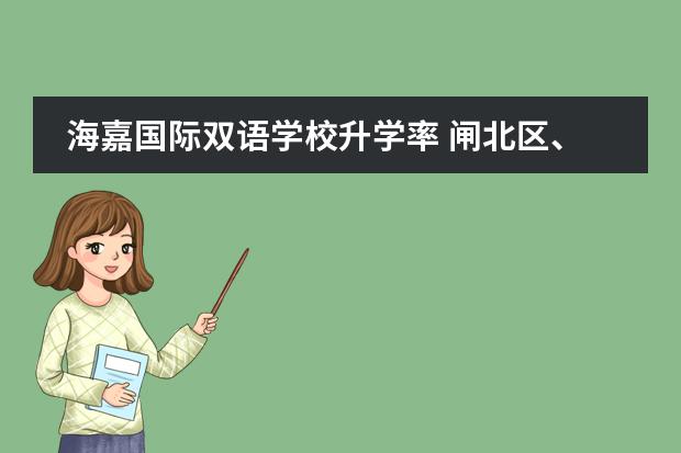 海嘉国际双语学校升学率 闸北区、静安区的重点初中的中考升学率及具体学校的教学重点，敬请好心人帮忙回答，谢谢。&rdquo;