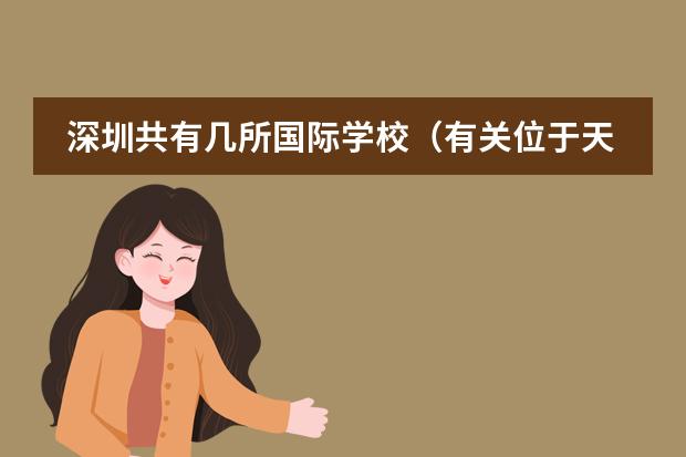 深圳共有几所国际学校(有关位于天津市西青区的韩国国际学校的问题)