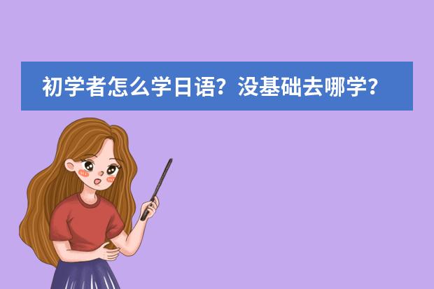初学者怎么学日语?没基础去哪学?