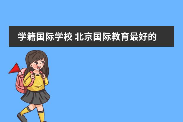 学籍国际学校 北京国际教育最好的中美国际学校是哪家?