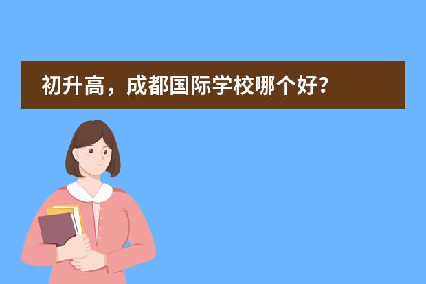 初升高,成都国际学校哪个好?