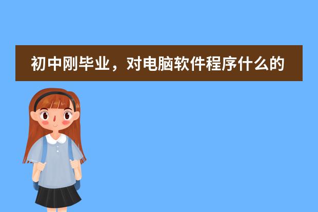 初中刚毕业，对电脑软件程序什么的很感兴趣！应改上周口哪个学校？