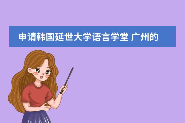 申请韩国延世大学语言学堂 广州的国际学校选择哪所?
