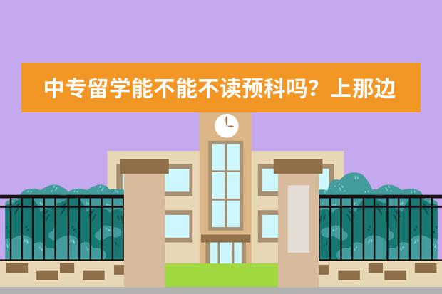 中专留学能不能不读预科吗？上那边读语言好不好？一年语言一年预科4年大学吗？
