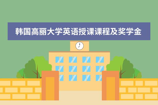 韩国高丽大学英语授课课程及奖学金是怎样的? 庆熙大学留学