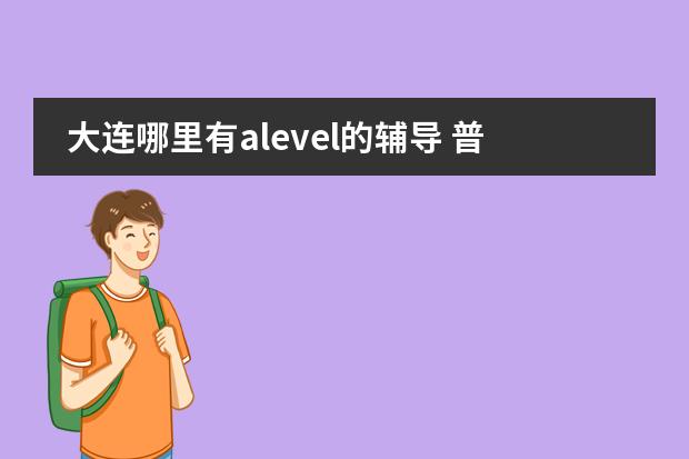 大连哪里有alevel的辅导 普通高中的必修 学完对alevel 有没有帮助