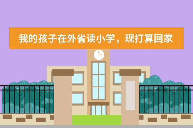 我的孩子在外省读小学，现打算回家读书，请问如何办理具体的转学手续