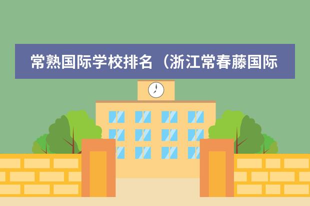 常熟国际学校排名(浙江常春藤国际学校升学率)