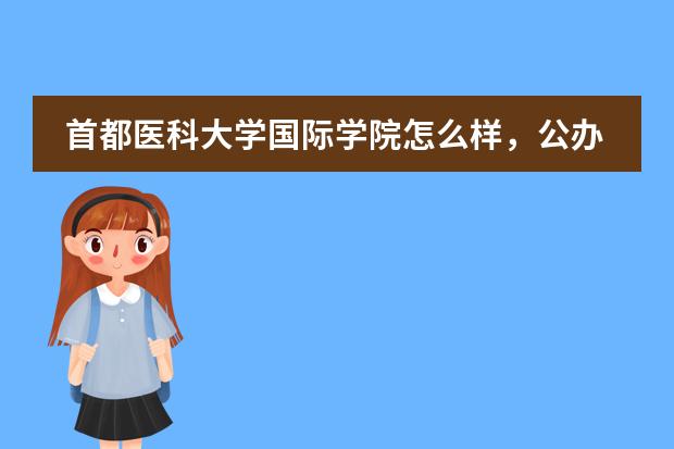 首都医科大学国际学院怎么样，公办的？学历承认吗，就业问题，男女年龄比例。谢谢你们了~~~