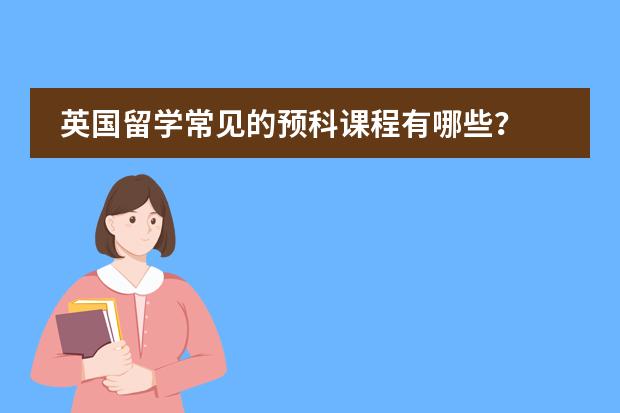 英国留学常见的预科课程有哪些？
