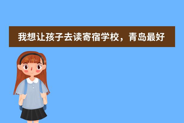 我想让孩子去读寄宿学校，青岛最好的寄宿学校是哪个，有知道的吗？