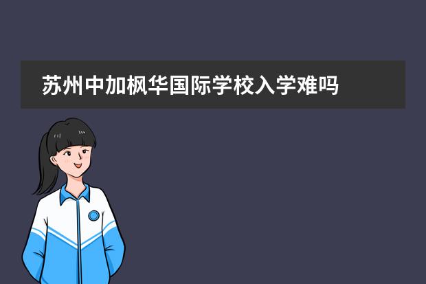 苏州中加枫华国际学校入学难吗
