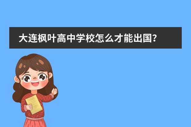 大连枫叶高中学校怎么才能出国?