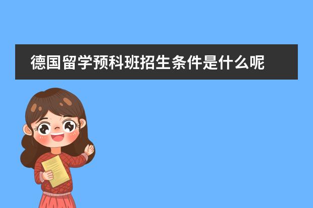 德国留学预科班招生条件是什么呢 去德国留学的条件