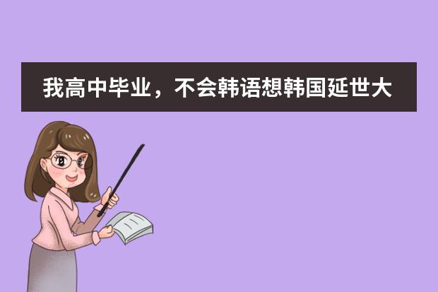 我高中毕业,不会韩语想韩国延世大学读一年语言,学完韩语再上大学,需要什么条件?需要英语成绩吗?