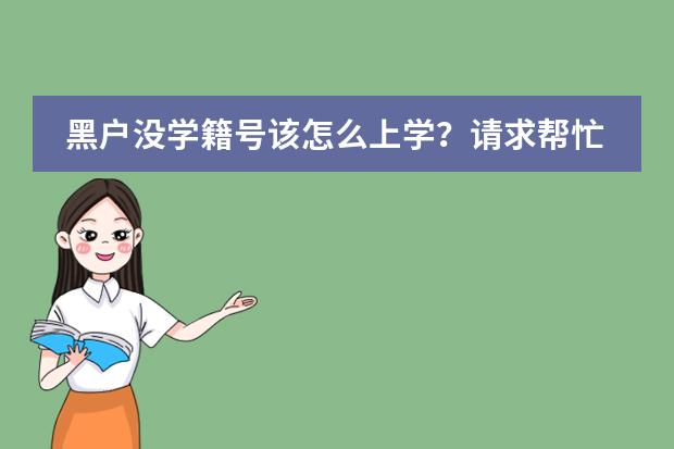 黑户没学籍号该怎么上学?请求帮忙,拜托了!