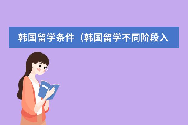 韩国留学条件(韩国留学不同阶段入学要求是怎样的?)