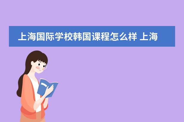 上海国际学校韩国课程怎么样 上海的数控学校好不好?