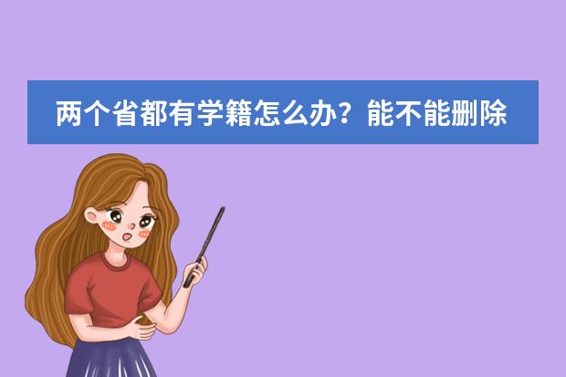 两个省都有学籍怎么办?能不能删除一个,或者迁移出来?要是学校不给删除或迁移怎么办?求各位有支招!