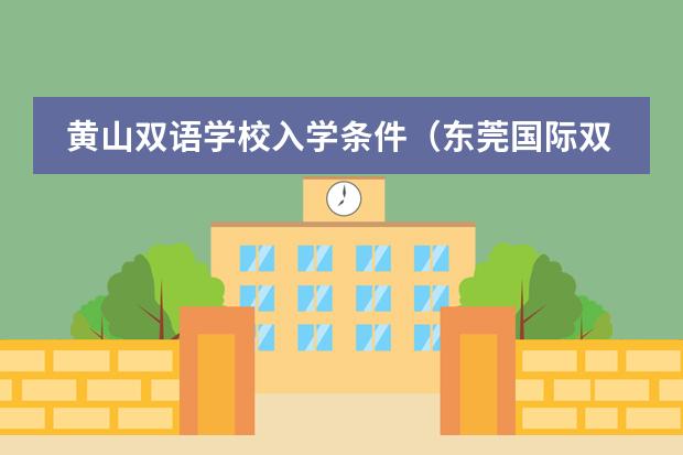 黄山双语学校入学条件（东莞国际双语学校入学条件）