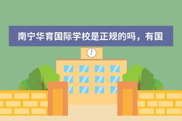 南宁华育国际学校是正规的吗,有国家承认吗?前途重要,如实回答啊