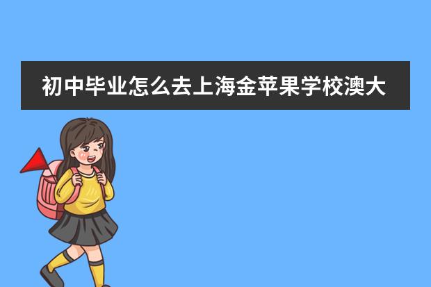 初中毕业怎么去上海金苹果学校澳大利亚国际高中