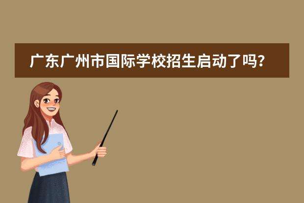 广东广州市国际学校招生启动了吗?选择国际学校报名哪所好?广州耀华国际学校
