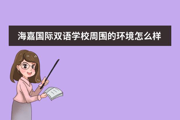 海嘉国际双语学校周围的环境怎么样？贵吗
