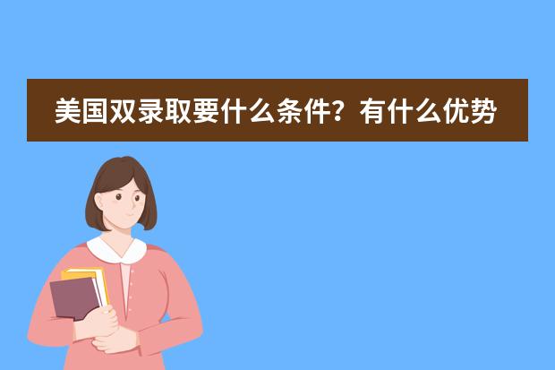 美国双录取要什么条件?有什么优势吗?